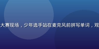 美国全国拼写大赛现场，少年选手站在麦克风前拼写单词，观众席灯光璀璨